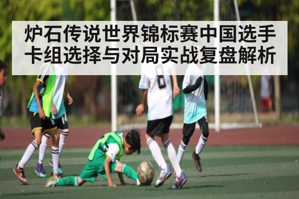 炉石传说世界锦标赛中国选手卡组选择与对局实战复盘解析