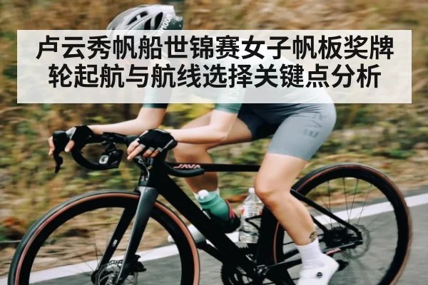 卢云秀帆船世锦赛女子帆板奖牌轮起航与航线选择关键点分析