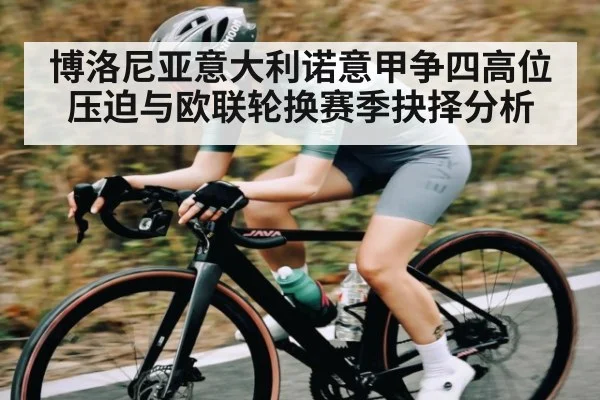 博洛尼亚意大利诺意甲争四高位压迫与欧联轮换赛季抉择分析